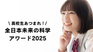 高校生あつまれ 全日本未来の科学アワード2025