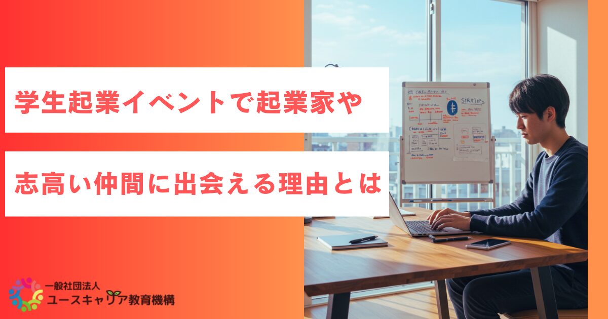 学生起業イベントで起業家や志高い仲間に出会える理由とは