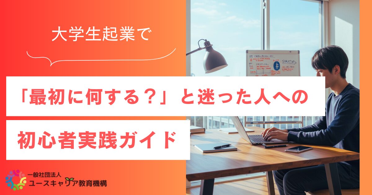 大学生起業で「最初に何する？」と迷った人へ｜初心者実践ガイド